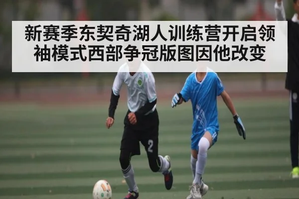 新赛季东契奇湖人训练营开启领袖模式西部争冠版图因他改变 - kaiyun