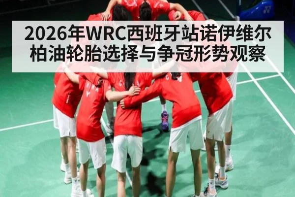 2026年WRC西班牙站诺伊维尔柏油轮胎选择与争冠形势观察