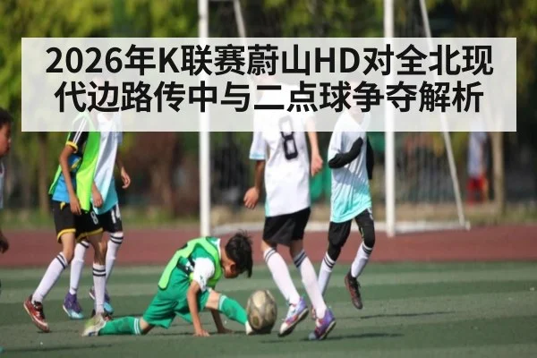 2026年K联赛蔚山HD对全北现代边路传中与二点球争夺解析